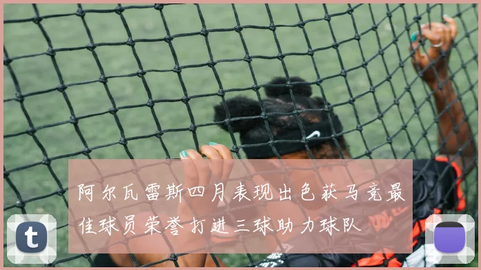 阿尔瓦雷斯四月表现出色获马竞最佳球员荣誉打进三球助力球队