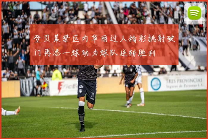 登贝莱禁区内华丽过人精彩挑射破门再添一球助力球队逆转胜利