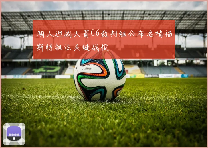 湖人迎战火箭G6裁判组公布名哨福斯特执法关键战役