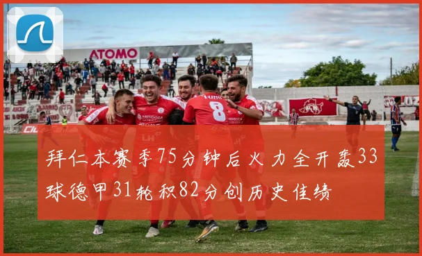 拜仁本赛季75分钟后火力全开轰33球德甲31轮积82分创历史佳绩