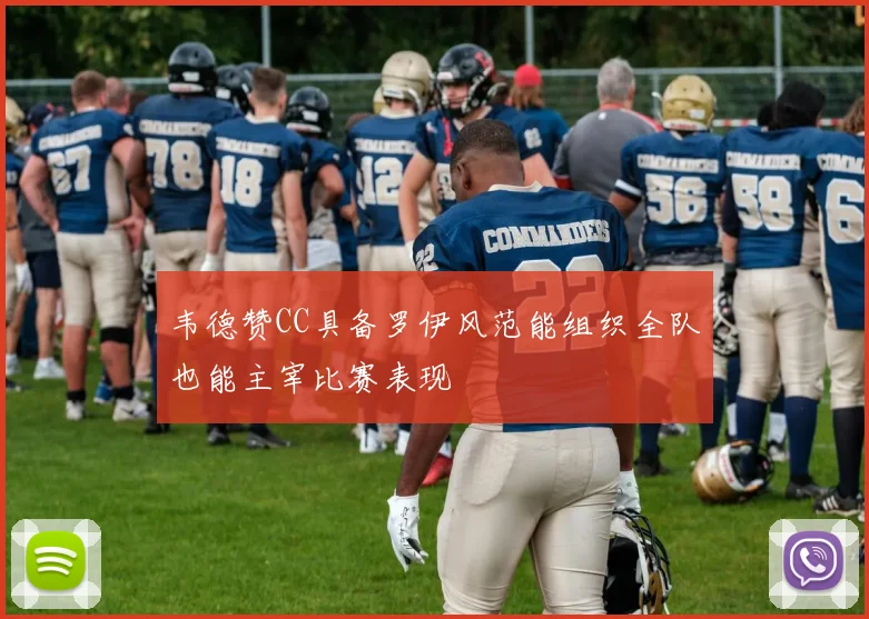 韦德赞CC具备罗伊风范能组织全队也能主宰比赛表现
