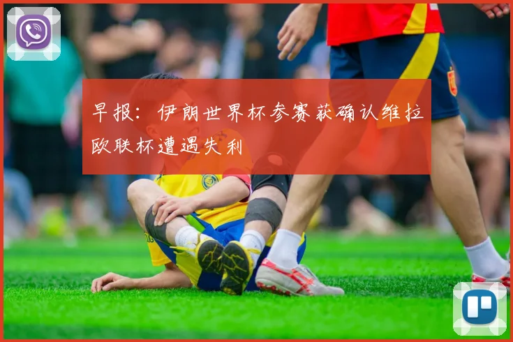 早报：伊朗世界杯参赛获确认维拉欧联杯遭遇失利