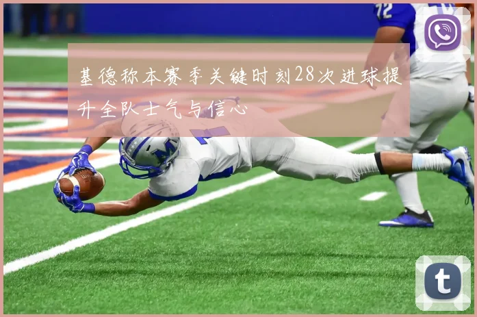 基德称本赛季关键时刻28次进球提升全队士气与信心
