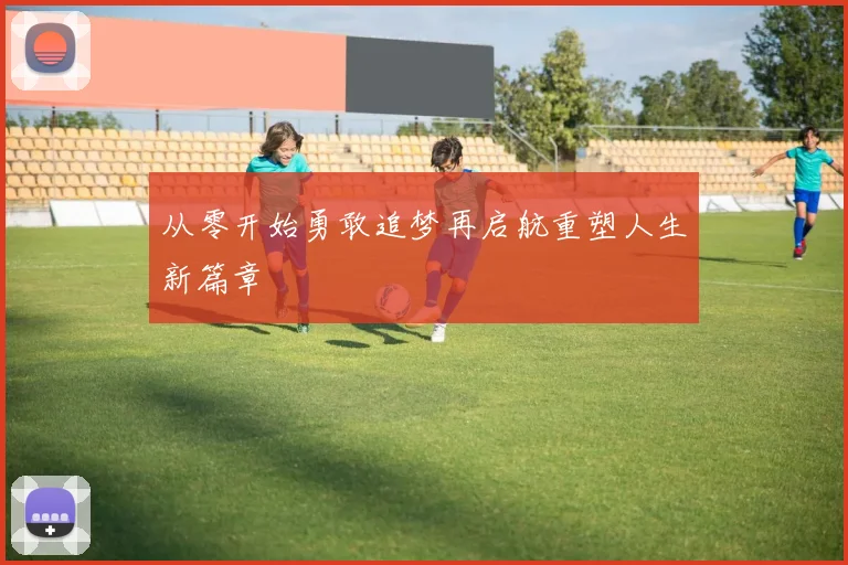 从零开始勇敢追梦再启航重塑人生新篇章