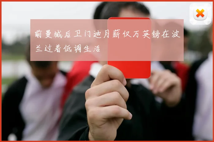 前曼城后卫门迪月薪仅万英镑在波兰过着低调生活